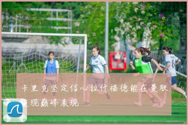 卡里克坚定信心拉什福德能在曼联重现巅峰表现