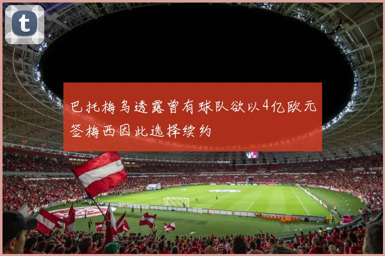 巴托梅乌透露曾有球队欲以4亿欧元签梅西因此选择续约