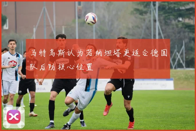 马特乌斯认为若纳坦塔更适合德国队后防核心位置