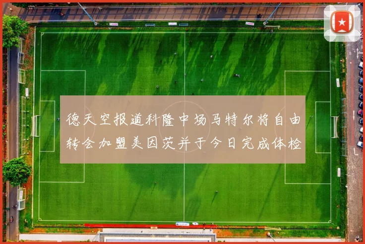 德天空报道科隆中场马特尔将自由转会加盟美因茨并于今日完成体检