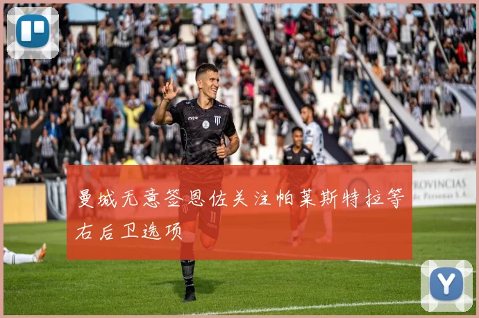 曼城无意签恩佐关注帕莱斯特拉等右后卫选项