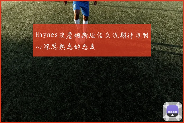Haynes谈詹姆斯短信交流期待与耐心深思熟虑的态度