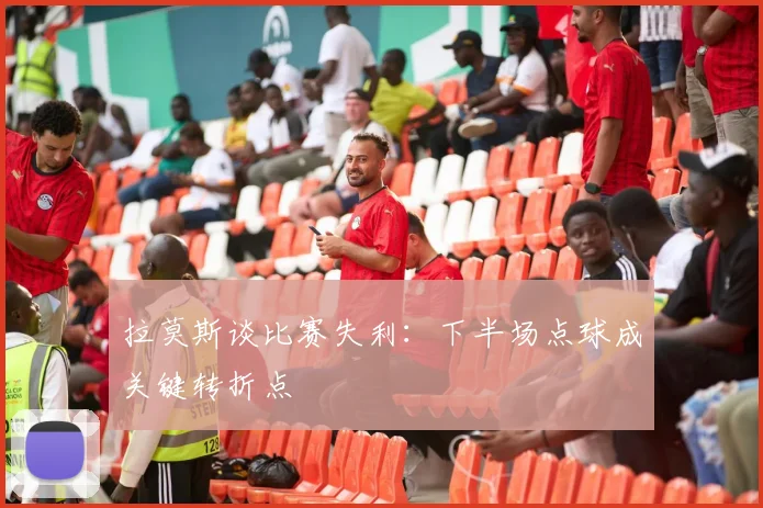 拉莫斯谈比赛失利：下半场点球成关键转折点
