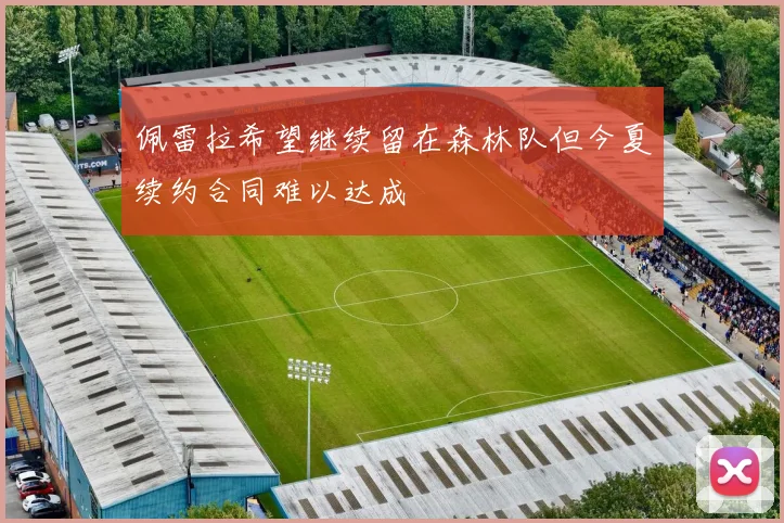 佩雷拉希望继续留在森林队但今夏续约合同难以达成