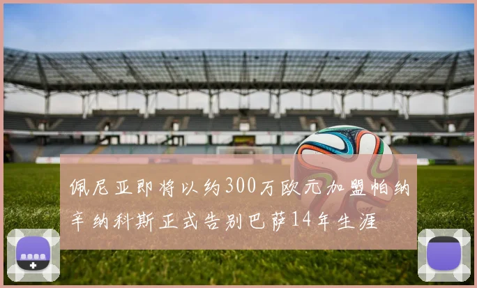 佩尼亚即将以约300万欧元加盟帕纳辛纳科斯正式告别巴萨14年生涯