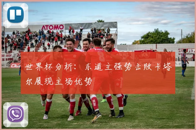 世界杯分析：东道主强势击败卡塔尔展现主场优势